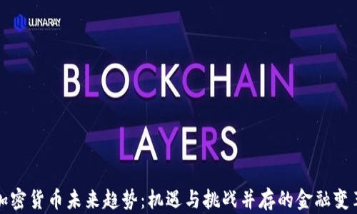 
加密货币未来趋势：机遇与挑战并存的金融变革