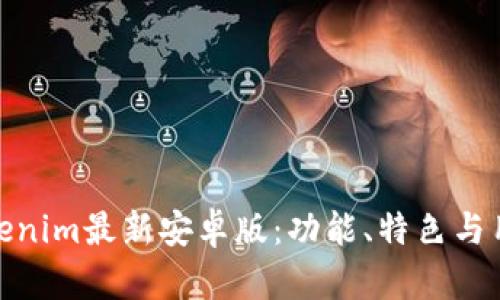 探索Tokenim最新安卓版：功能、特色与用户体验
