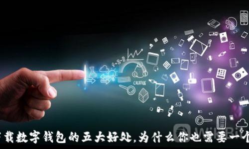   
下载数字钱包的五大好处，为什么你也需要一个？