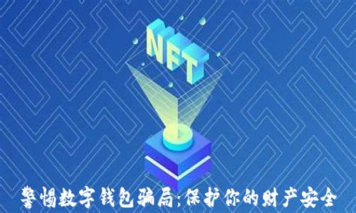 
警惕数字钱包骗局：保护你的财产安全