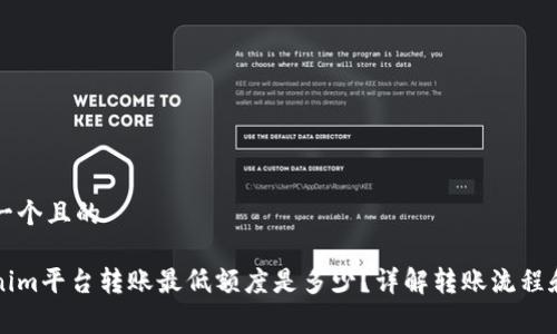 思考一个且的
Tokenim平台转账最低额度是多少?详解转账流程和费用