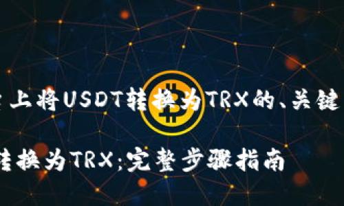 以下是关于如何在Tokenim平台上将USDT转换为TRX的、关键词、内容大纲和相关问题的示例：

如何在Tokenim上轻松将USDT转换为TRX：完整步骤指南