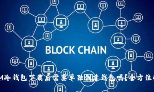 : IM冷钱包下载后需要单独创建钱包吗？全方位解读