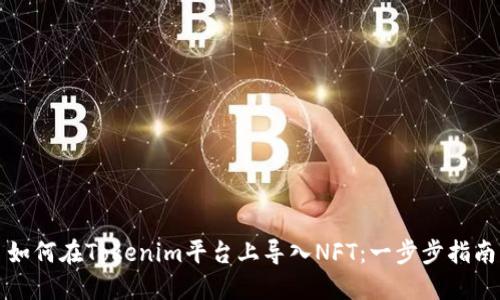 如何在Tokenim平台上导入NFT：一步步指南