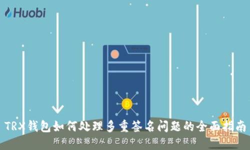 TRX钱包如何处理多重签名问题的全面指南