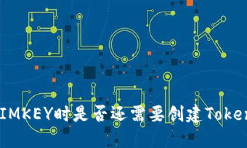 使用IMKEY时是否还需要创建TokenIM?