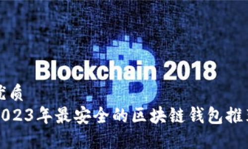 优质
2023年最安全的区块链钱包推荐