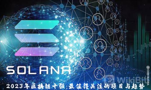 
2023年区块链十强：最值得关注的项目与趋势
