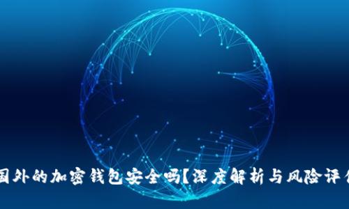 国外的加密钱包安全吗？深度解析与风险评估