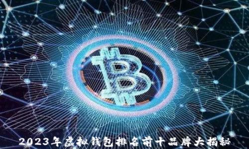 
2023年虚拟钱包排名前十品牌大揭秘