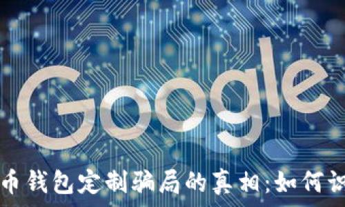   
揭开虚拟币钱包定制骗局的真相：如何识别与防范