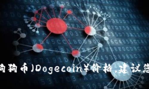 由于我的知识截止于2023年10月，无法提供实时的狗狗币（Dogecoin）价格。建议您通过加密货币交易所或相关金融网站查询最新价格。