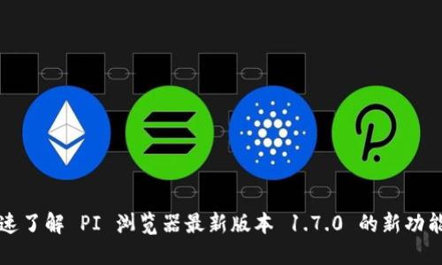 迅速了解 PI 浏览器最新版本 1.7.0 的新功能与