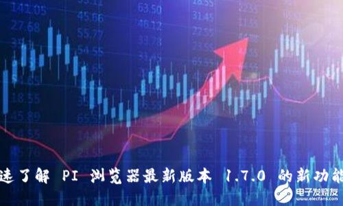 迅速了解 PI 浏览器最新版本 1.7.0 的新功能与