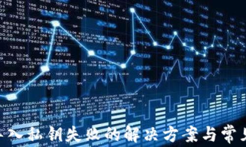 Tokenim导入私钥失败的解决方案与常见问题解析