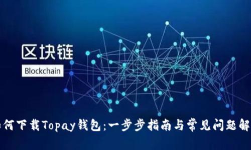 如何下载Topay钱包：一步步指南与常见问题解答