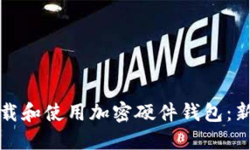 如何安全下载和使用加密硬件钱包：新手必读指南