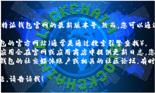 目前我没有办法获取实时信息，包括比特派钱包官网的最新版本号。然而，您可以通过以下步骤来查找最新版本信息：

1. **访问官网**: 直接访问比特派钱包的官方网站（通常是通过搜索引擎查找）。
2. **查看更新日志**: 大部分钱包和应用会在官网或应用商店中提供更新日志，您可以在那里查看最新版本和更新信息。
3. **社交媒体和社区**: 关注比特派钱包的社交媒体账户或相关的社区论坛，有时会在这些平台上发布最新版本的信息。

如果您需要其他相关信息或有其他问题，请告诉我！