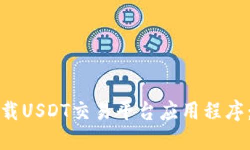 如何选择和下载USDT交易平台应用程序：最全面的指南