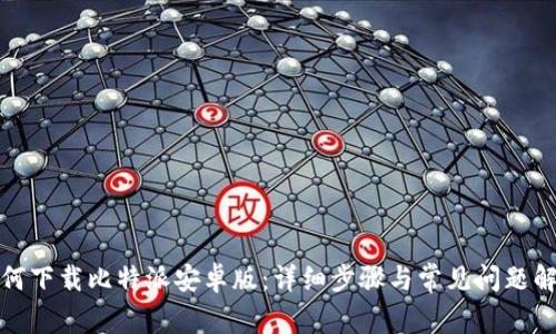 如何下载比特派安卓版：详细步骤与常见问题解答