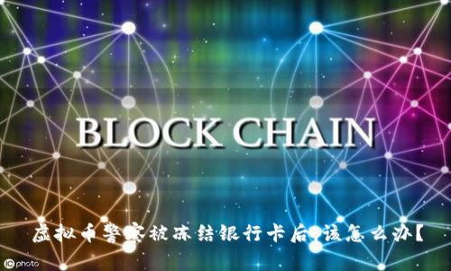 虚拟币警察被冻结银行卡后,该怎么办?