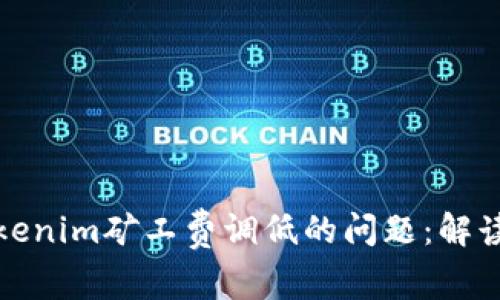 如何应对Tokenim矿工费调低的问题：解读与解决方案
