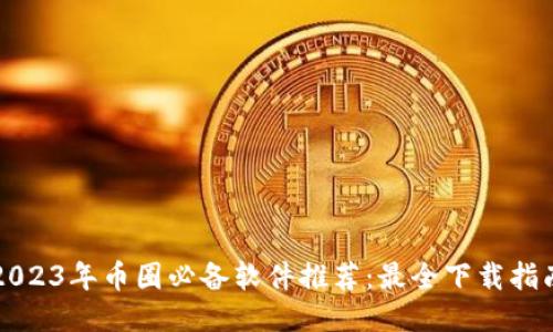 2023年币圈必备软件推荐:最全下载指南
