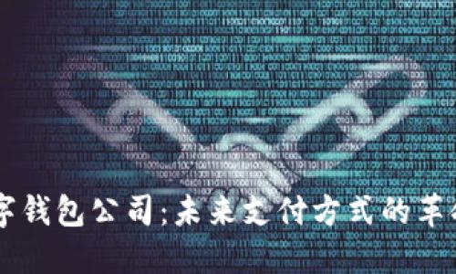 虚拟数字钱包公司:未来支付方式的革命性变革