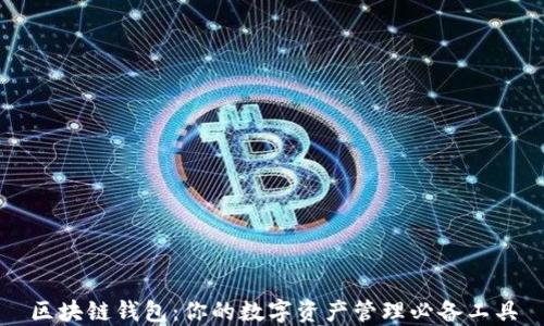 区块链钱包:你的数字资产管理必备工具