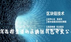 如何选择靠谱的区块链钱包开发公司?