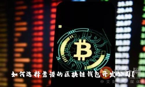 如何选择靠谱的区块链钱包开发公司?