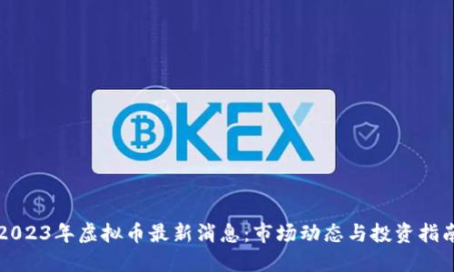 2023年虚拟币最新消息:市场动态与投资指南
