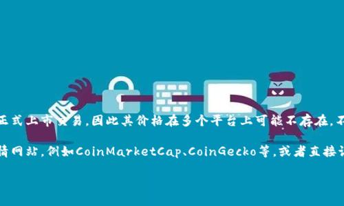 截至我最后一次更新（2023年10月），“派币”（Pi Network的加密货币）并未正式上市交易，因此其价格在多个平台上可能不存在。不过，随着项目的发展，用户数量和参与度的增加，它的潜在价值也被广泛讨论。

如果你想获取最新的派币价格或相关信息，建议你访问加密货币交易所或行情网站，例如CoinMarketCap、CoinGecko等，或者直接访问Pi Network的官方网站和社交媒体账户，以获取最新的动态和公告。 

如有其他问题，欢迎提问！