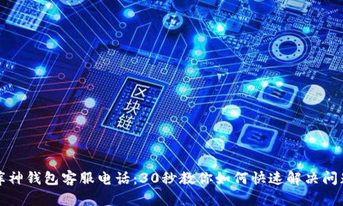 库神钱包客服电话:30秒教你如何快速解决问题