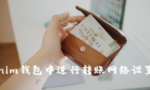 如何在Tokenim钱包中进行转账网络设置及注意事项