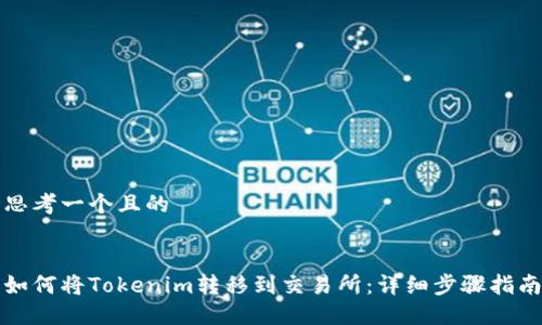 思考一个且的


如何将Tokenim转移到交易所：详细步骤指南
