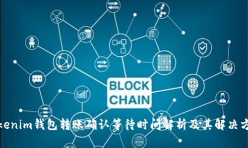 Tokenim钱包转账确认等待时间解析及其解决方案