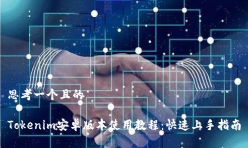 思考一个且的

Tokenim安卓版本使用教程：快速上手指南