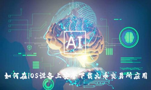 如何在iOS设备上安全下载火币交易所应用