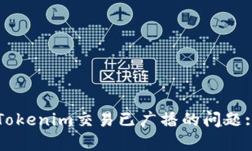 如何处理Tokenim交易已广播的问题: 完整指南