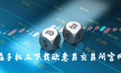 ```如何在手机上下载欧意易交易所官网APP？