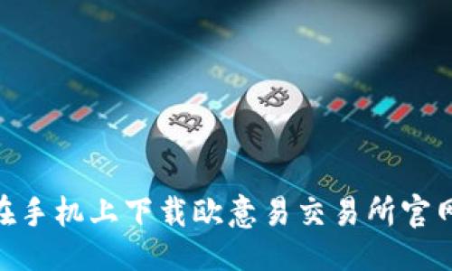 ```
如何在手机上下载欧意易交易所官网APP？