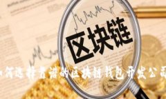 如何选择靠谱的区块链钱包开发公司？