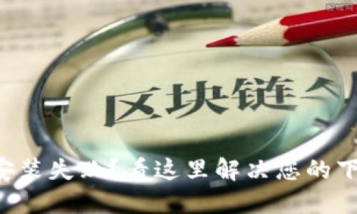 比特派安装失败？看这里解决您的下载困扰！