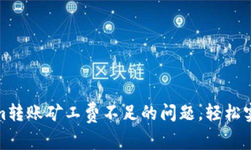 解决Tokenim转账矿工费不足的问题，轻松实现顺利转账