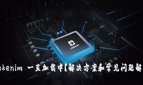 Tokenim 一直加载中？解决方案和常见问题解析