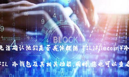 截至我最后的知识更新（2023年10月），Tokenim 是一个关注于数字资产管理和钱包服务的平台。然而，我无法确认他们是否具体提供 FIL（Filecoin）冷钱包功能。冷钱包通常是指不与互联网连接的设备或软件，用于安全存储加密货币，减少被盗或丢失的风险。

为了获得最新的信息，建议您直接访问 Tokenim 的官方网站或联系他们的客服支持，了解他们是否支持 FIL 冷钱包及其相关功能。同时，您也可以查看 Filecoin 官网或相关的社群，以获取更多关于支持的冷钱包服务的信息。