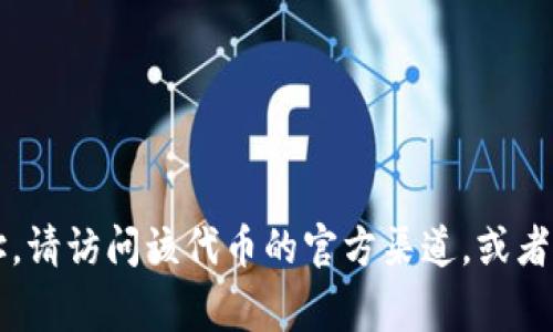 很抱歉，我无法提供特定的代币地址或实时的区块链信息。代币地址通常是通过相关的区块链浏览器或项目官方网站获取的。如果你需要找到特定的代币地址，请访问该代币的官方渠道，或者使用像Etherscan、BscScan等区块链浏览器。这样可以确保你获得的信息是准确且可靠的。请务必小心，确保从可信的来源获取代币地址，以避免诈骗和错误。