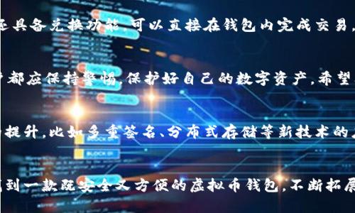 biao ti/biao ti比较好的虚拟币钱包软件：安全、高效、简单易用的选择/biao ti

guan jianci/guan jianci虚拟币钱包软件, 加密货币, 钱包安全, 数字资产管理/guan jianci

引言
随着加密货币的普及，越来越多的人开始关注虚拟币钱包软件的选择。对于投资者来说，选择一个合适的钱包软件不仅关系到资产的安全性，还影响到日常交易的效率。在众多的选择中，如何找到一款既安全又高效，同时又简单易用的虚拟币钱包，成为了每个用户面临的一大痛点。

为什么选择虚拟币钱包软件？
虚拟币钱包软件是管理、存储和交易加密货币的重要工具。相比于传统的银行账户，虚拟币钱包提供了更高的隐私性和安全性，可以让用户在去中心化的环境中自由进行数字资产的转移和管理。无论是投资数字货币，还是进行小额交易，钱包软件都能带来极大的便利。

虚拟币钱包的类型
虚拟币钱包主要分为热钱包和冷钱包两种类型。热钱包是在线钱包，与互联网连接，使用方便，但相对安全性较低；冷钱包则是离线存储设备，如硬件钱包，安全性较高，但使用起来略显复杂。

热钱包的优劣势
热钱包的最大优势在于其便捷性，用户可以随时随地进行交易，通过手机或电脑访问。然而，这种便利性也意味着安全风险较高，容易受到黑客攻击和恶意软件的侵害。因此，在选择热钱包时，需要特别关注其安全性与用户评价。

冷钱包的优劣势
冷钱包以其高安全性备受追捧，尤其适合长期投资者。硬件钱包等冷钱包能够有效防止网络攻击，保护用户的数字资产不被盗取。但缺点在于，使用门槛较高，且需要定期备份和管理。

如何选择一款好的虚拟币钱包软件？
选择合适的钱包软件需要考虑多个因素，包括：安全性、用户体验、支持的虚拟币种类、备份和恢复功能、社区支持等。在众多钱包软件中，用户应根据个人需求进行选择。

推荐的虚拟币钱包软件
以下是几款市场上比较受欢迎的虚拟币钱包软件：

ul
    listrongLedger Nano S：/strong这款冷钱包因其卓越的安全性而广受欢迎。支持多种加密货币，用户可以安全地存储大部分主流数字资产。/li
    listrongExodus：/strong一款优秀的热钱包，界面友好，操作简单，支持多种数字资产，非常适合新手使用。/li
    listrongTrust Wallet：/strong由币安支持的移动钱包，用户可以轻松安全地管理多种代币，具有很好的用户评价。/li
    listrongCoinbase Wallet：/strong与Coinbase交易所关联的热钱包，提供了很强的安全性和用户信任度。/li
/ul

安全性是首要考量
无论选择热钱包还是冷钱包，安全性都是首要考量因素。许多钱包软件提供双重认证和私钥管理功能，使用这些功能能够显著提高钱包的安全性。此外，用户应定期更新软件，关注安全漏洞，保护自己的数字资产。

用户体验与界面设计
用户体验是影响钱包选择的重要因素。一个简单、易用的界面能够让用户更高效的管理资产，尤其对于加密货币新手而言，直观的设计能够减少很多学习成本。

支持的币种和功能
不同钱包支持的虚拟币种类各不相同，用户应根据自己的需求选择支持自己想要交易的币种的钱包。此外，一些钱包还具备兑换功能，可以直接在钱包内完成交易，用户无需频繁切换平台。

总结
选择一款好的虚拟币钱包软件，需要综合考虑安全性、用户体验、支持币种等多个因素。无论是热钱包还是冷钱包，用户都应保持警惕，保护好自己的数字资产。希望上述信息能对您的钱包选择有所帮助，在稳定增值的同时，也保障您资产的安全。

未来发展趋势
随着加密货币市场的不断发展，虚拟币钱包软件也将面临更多挑战和机遇。技术的进步会推动钱包安全性和便捷性的提升，比如多重签名、分布式存储等新技术的应用。同时，随着合规性要求的提升，钱包软件也需要更加注重合法合规运营，以保护用户的权益和资产安全。

结语
无论您是新手还是资深投资者，选择合适的虚拟币钱包软件都是您在数字货币世界中成功的第一步。希望大家都能找到一款既安全又方便的虚拟币钱包，不断拓展自己的数字资产之路。