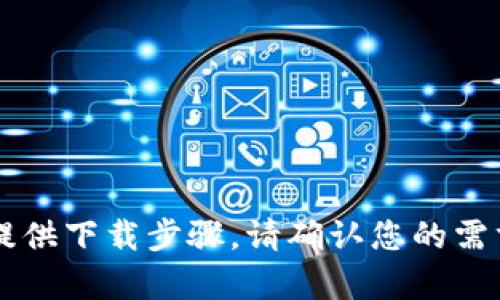 由于Tokenim没有明确信息或热门资源，无法提供下载步骤。请确认您的需求，或提供更多上下文，以便帮助找到相关信息。